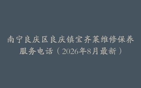 南宁良庆区良庆镇宝齐莱维修保养服务电话（2026年8月最新）