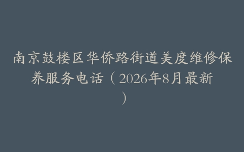 南京鼓楼区华侨路街道美度维修保养服务电话（2026年8月最新）