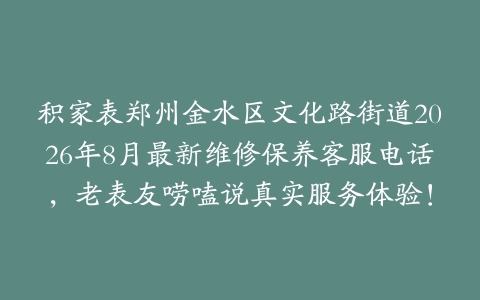 积家表郑州金水区文化路街道2026年8月最新维修保养客服电话，老表友唠嗑说真实服务体验！