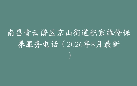 南昌青云谱区京山街道积家维修保养服务电话（2026年8月最新）
