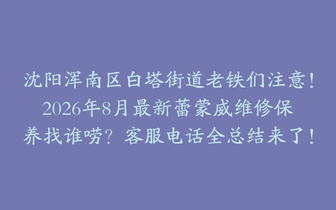 沈阳浑南区白塔街道老铁们注意！2026年8月最新蕾蒙威维修保养找谁唠？客服电话全总结来了！
