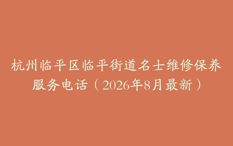 杭州临平区临平街道名士维修保养服务电话（2026年8月最新）
