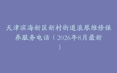 天津滨海新区新村街道浪琴维修保养服务电话（2026年8月最新）