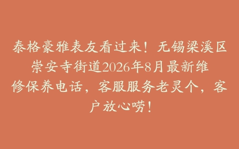 泰格豪雅表友看过来！无锡梁溪区崇安寺街道2026年8月最新维修保养电话，客服服务老灵个，客户放心唠！
