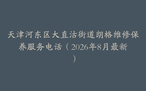 天津河东区大直沽街道朗格维修保养服务电话(2026年8月最新)