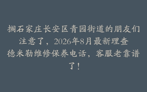 搁石家庄长安区青园街道的朋友们注意了，2026年8月最新理查德米勒维修保养电话，客服老靠谱了！