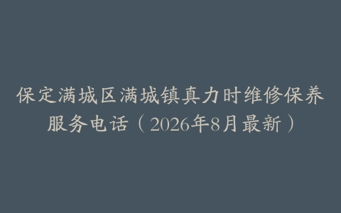 保定满城区满城镇真力时维修保养服务电话（2026年8月最新）