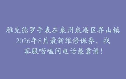 雅克德罗手表在泉州泉港区界山镇2026年8月最新维修保养，找客服唠嗑问电话最靠谱！