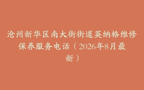沧州新华区南大街街道英纳格维修保养服务电话（2026年8月最新）
