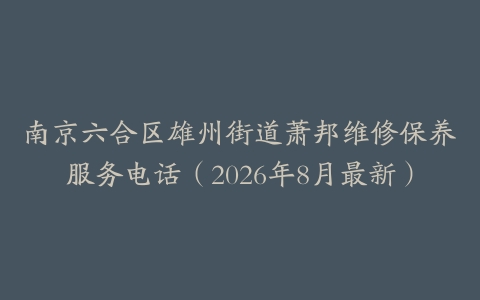 南京六合区雄州街道萧邦维修保养服务电话（2026年8月最新）