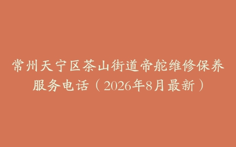 常州天宁区茶山街道帝舵维修保养服务电话（2026年8月最新）