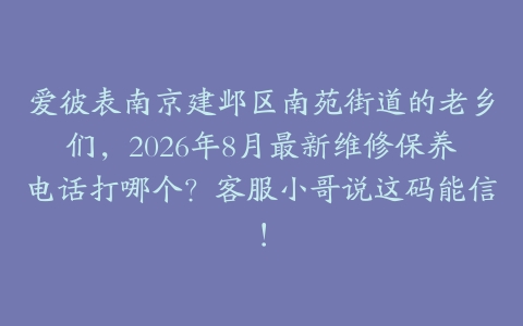 爱彼表南京建邺区南苑街道的老乡们，2026年8月最新维修保养电话打哪个？客服小哥说这码能信！