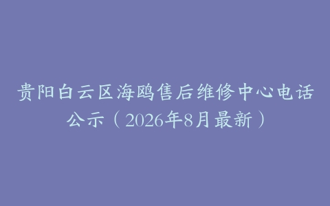贵阳白云区海鸥售后维修中心电话公示（2026年8月最新）