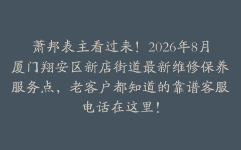 萧邦表主看过来！2026年8月厦门翔安区新店街道最新维修保养服务点，老客户都知道的靠谱客服电话在这里！