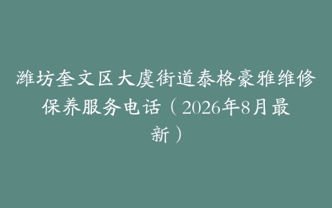 潍坊奎文区大虞街道泰格豪雅维修保养服务电话（2026年8月最新）