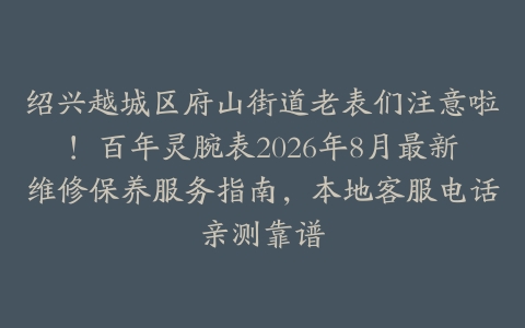 绍兴越城区府山街道老表们注意啦！百年灵腕表2026年8月最新维修保养服务指南，本地客服电话亲测靠谱