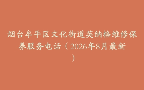 烟台牟平区文化街道英纳格维修保养服务电话（2026年8月最新）