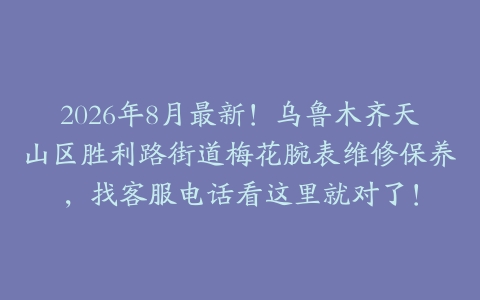 2026年8月最新！乌鲁木齐天山区胜利路街道梅花腕表维修保养，找客服电话看这里就对了！