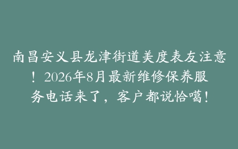 南昌安义县龙津街道美度表友注意！2026年8月最新维修保养服务电话来了，客户都说恰噶！