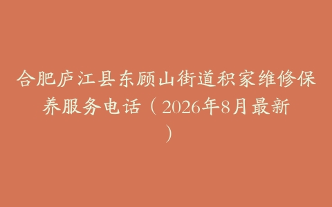 合肥庐江县东顾山街道积家维修保养服务电话（2026年8月最新）