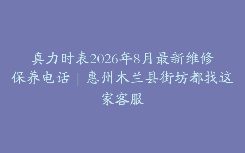 真力时表2026年8月最新维修保养电话｜惠州木兰县街坊都找这家客服
