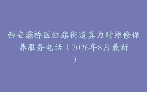 西安灞桥区红旗街道真力时维修保养服务电话（2026年8月最新）