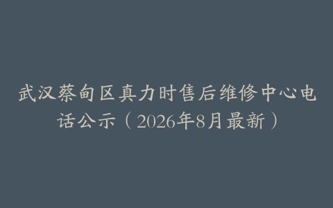 武汉蔡甸区真力时售后维修中心电话公示（2026年8月最新）