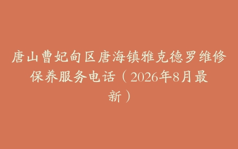 唐山曹妃甸区唐海镇雅克德罗维修保养服务电话（2026年8月最新）