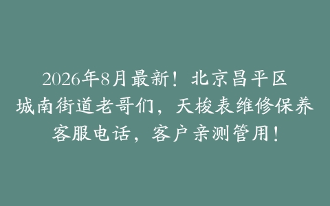 2026年8月最新！北京昌平区城南街道老哥们，天梭表维修保养客服电话，客户亲测管用！