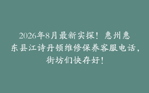 2026年8月最新实探！惠州惠东县江诗丹顿维修保养客服电话，街坊们快存好！