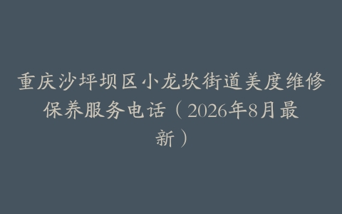 重庆沙坪坝区小龙坎街道美度维修保养服务电话（2026年8月最新）