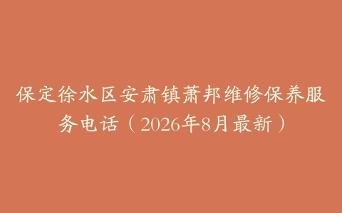 保定徐水区安肃镇萧邦维修保养服务电话（2026年8月最新）
