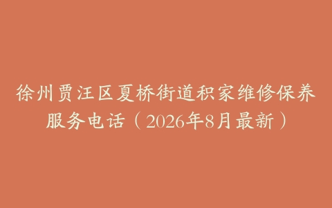 徐州贾汪区夏桥街道积家维修保养服务电话（2026年8月最新）