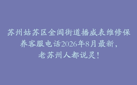 苏州姑苏区金阊街道播威表维修保养客服电话2026年8月最新，老苏州人都说灵！