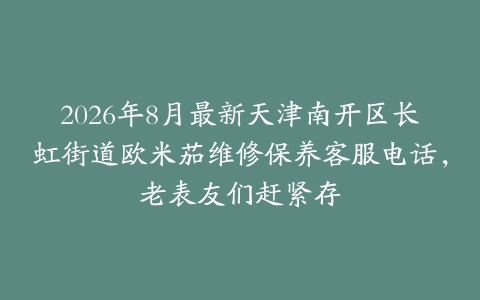 2026年8月最新天津南开区长虹街道欧米茄维修保养客服电话，老表友们赶紧存