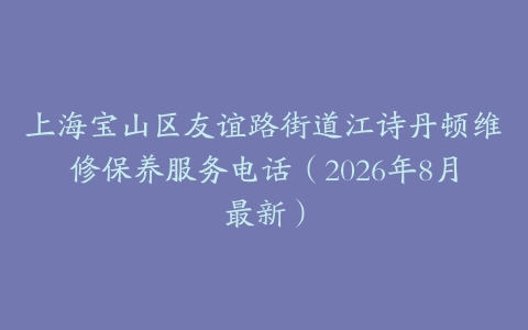 上海宝山区友谊路街道江诗丹顿维修保养服务电话（2026年8月最新）