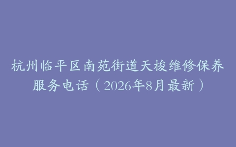 杭州临平区南苑街道天梭维修保养服务电话（2026年8月最新）