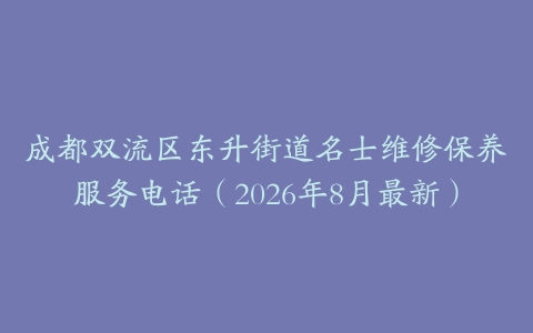 成都双流区东升街道名士维修保养服务电话（2026年8月最新）