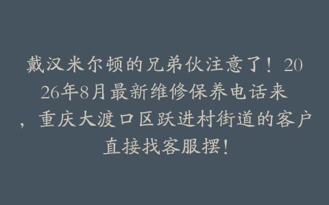 戴汉米尔顿的兄弟伙注意了！2026年8月最新维修保养电话来啰，重庆大渡口区跃进村街道的客户直接找客服摆！
