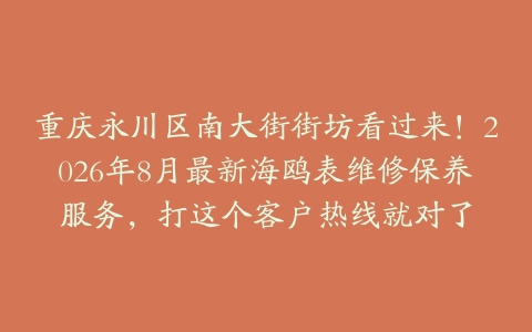 重庆永川区南大街街坊看过来！2026年8月最新海鸥表维修保养服务，打这个客户热线就对了