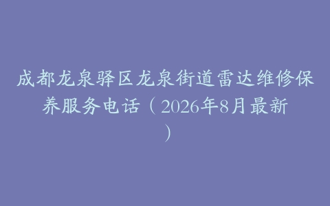 成都龙泉驿区龙泉街道雷达维修保养服务电话（2026年8月最新）