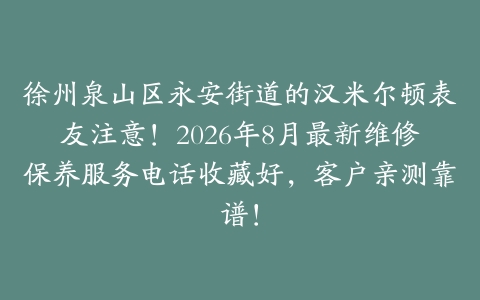 徐州泉山区永安街道的汉米尔顿表友注意！2026年8月最新维修保养服务电话收藏好，客户亲测靠谱！