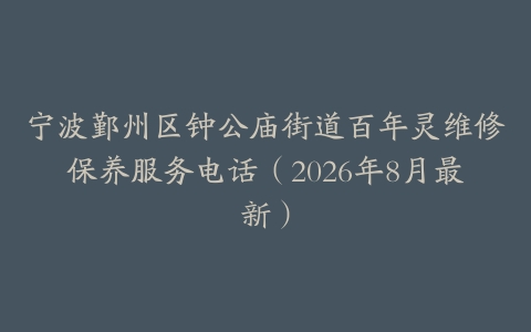宁波鄞州区钟公庙街道百年灵维修保养服务电话（2026年8月最新）