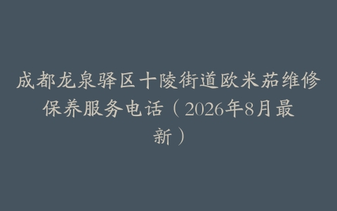 成都龙泉驿区十陵街道欧米茄维修保养服务电话（2026年8月最新）