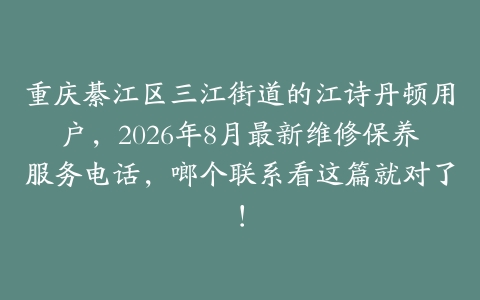 重庆綦江区三江街道的江诗丹顿用户，2026年8月最新维修保养服务电话，啷个联系看这篇就对了！