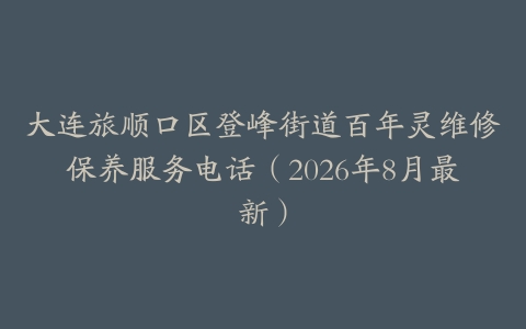大连旅顺口区登峰街道百年灵维修保养服务电话（2026年8月最新）