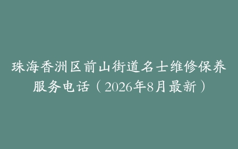 珠海香洲区前山街道名士维修保养服务电话（2026年8月最新）