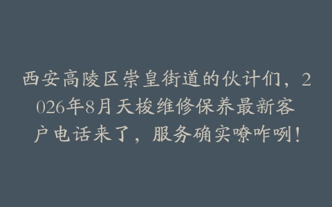 西安高陵区崇皇街道的伙计们，2026年8月天梭维修保养最新客户电话来了，服务确实嘹咋咧！