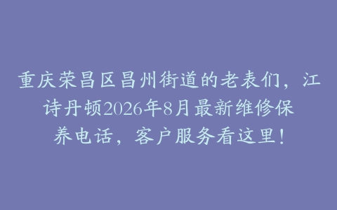 重庆荣昌区昌州街道的老表们，江诗丹顿2026年8月最新维修保养电话，客户服务看这里！