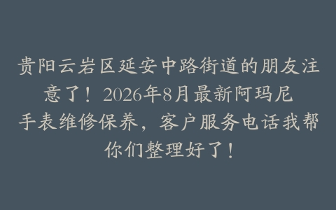 贵阳云岩区延安中路街道的朋友注意了！2026年8月最新阿玛尼手表维修保养，客户服务电话我帮你们整理好了！
